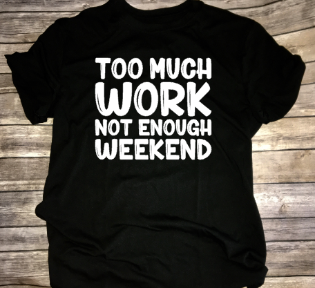 Too Much Work Not Enough Weekend Shirt